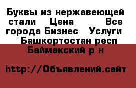 Буквы из нержавеющей стали. › Цена ­ 700 - Все города Бизнес » Услуги   . Башкортостан респ.,Баймакский р-н